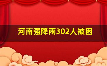 河南强降雨302人被困