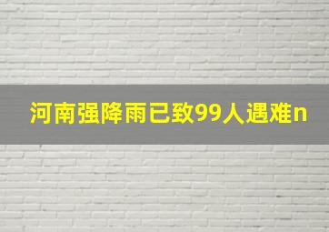 河南强降雨已致99人遇难n