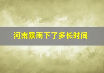 河南暴雨下了多长时间