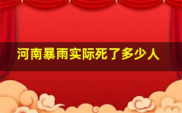 河南暴雨实际死了多少人