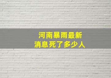 河南暴雨最新消息死了多少人