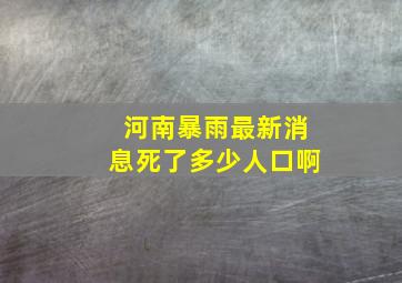 河南暴雨最新消息死了多少人口啊