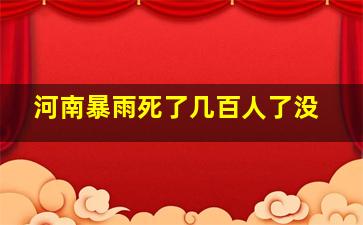 河南暴雨死了几百人了没