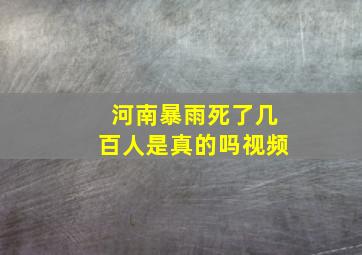 河南暴雨死了几百人是真的吗视频