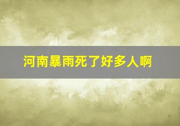 河南暴雨死了好多人啊