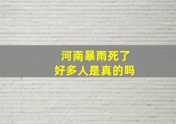 河南暴雨死了好多人是真的吗