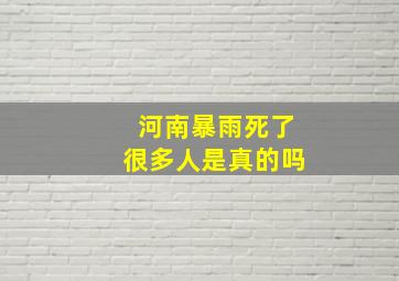 河南暴雨死了很多人是真的吗