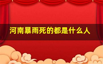 河南暴雨死的都是什么人