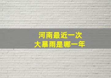 河南最近一次大暴雨是哪一年