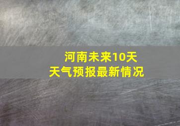 河南未来10天天气预报最新情况