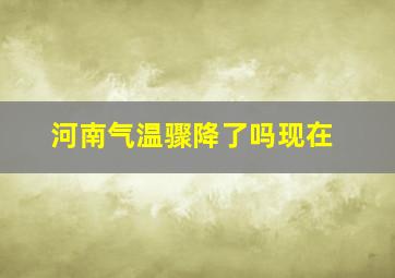 河南气温骤降了吗现在