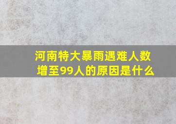 河南特大暴雨遇难人数增至99人的原因是什么