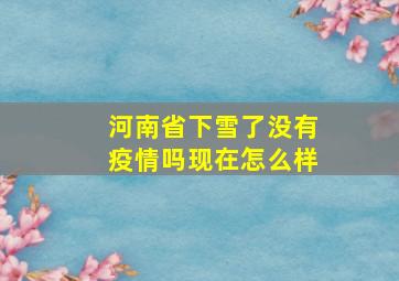 河南省下雪了没有疫情吗现在怎么样