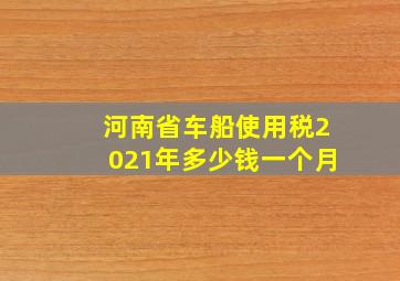 河南省车船使用税2021年多少钱一个月