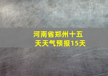 河南省郑州十五天天气预报15天