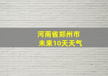 河南省郑州市未来10天天气