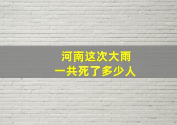 河南这次大雨一共死了多少人