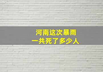 河南这次暴雨一共死了多少人