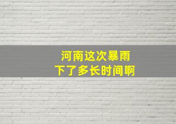 河南这次暴雨下了多长时间啊