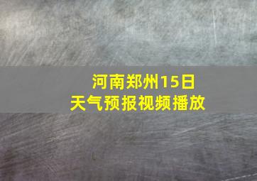 河南郑州15日天气预报视频播放