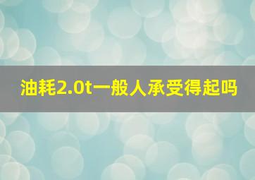 油耗2.0t一般人承受得起吗