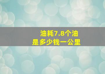 油耗7.8个油是多少钱一公里