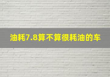 油耗7.8算不算很耗油的车