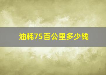 油耗75百公里多少钱