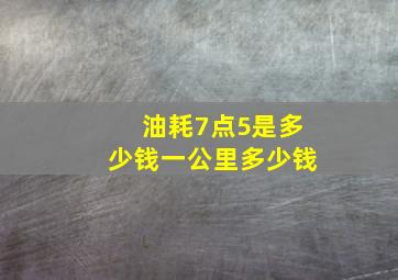 油耗7点5是多少钱一公里多少钱