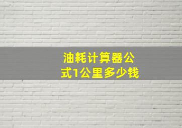 油耗计算器公式1公里多少钱