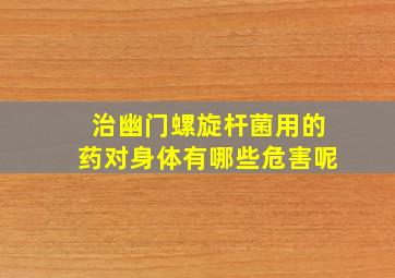 治幽门螺旋杆菌用的药对身体有哪些危害呢