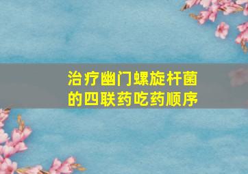 治疗幽门螺旋杆菌的四联药吃药顺序