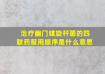 治疗幽门螺旋杆菌的四联药服用顺序是什么意思