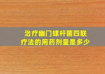 治疗幽门螺杆菌四联疗法的用药剂量是多少