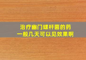 治疗幽门螺杆菌的药一般几天可以见效果啊