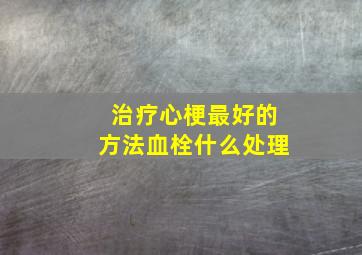 治疗心梗最好的方法血栓什么处理