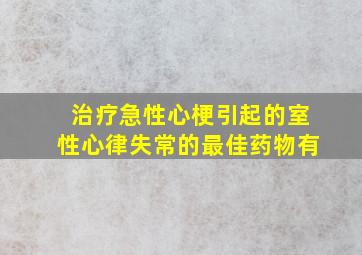 治疗急性心梗引起的室性心律失常的最佳药物有