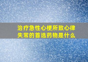 治疗急性心梗所致心律失常的首选药物是什么