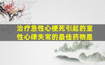 治疗急性心梗死引起的室性心律失常的最佳药物是