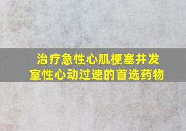 治疗急性心肌梗塞并发室性心动过速的首选药物