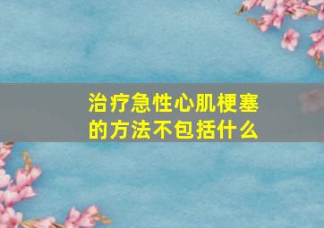 治疗急性心肌梗塞的方法不包括什么