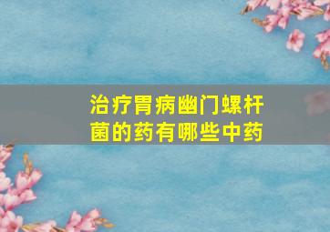 治疗胃病幽门螺杆菌的药有哪些中药