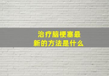 治疗脑梗塞最新的方法是什么