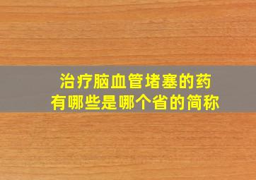 治疗脑血管堵塞的药有哪些是哪个省的简称