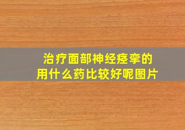 治疗面部神经痉挛的用什么药比较好呢图片