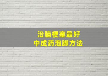 治脑梗塞最好中成药泡脚方法