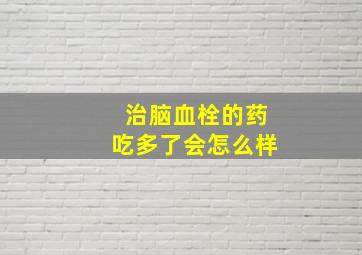 治脑血栓的药吃多了会怎么样