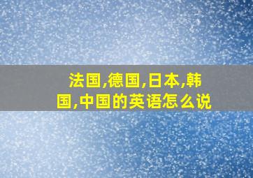 法国,德国,日本,韩国,中国的英语怎么说