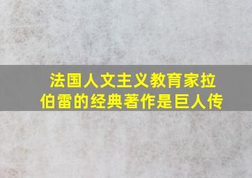 法国人文主义教育家拉伯雷的经典著作是巨人传