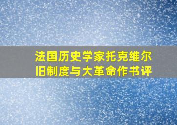 法国历史学家托克维尔旧制度与大革命作书评